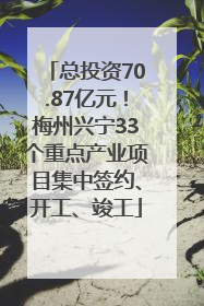 总投资70.87亿元！梅州兴宁33个重点产业项目集中签约、开工、竣工