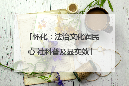 怀化：法治文化润民心 社科普及显实效