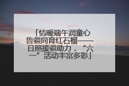 情暖端午润童心 鲁疆同育红石榴——日照援疆助力，“六一”活动丰富多彩