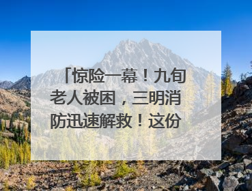 惊险一幕！九旬老人被困，三明消防迅速解救！这份居家老人消防安全指南请立刻收藏