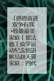 感恩奋进 双争有我•致敬最美家庭丨留法勤工俭学运动纪念馆讲解员赵天翼家庭：四代人一脉相承赤子心
