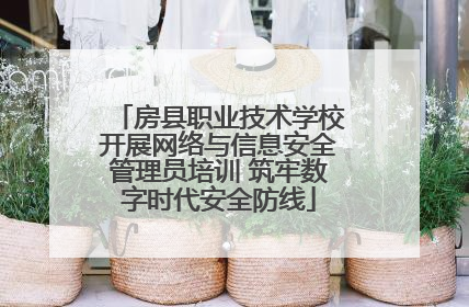房县职业技术学校开展网络与信息安全管理员培训 筑牢数字时代安全防线