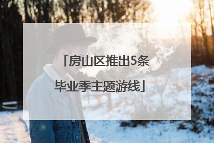 房山区推出5条毕业季主题游线