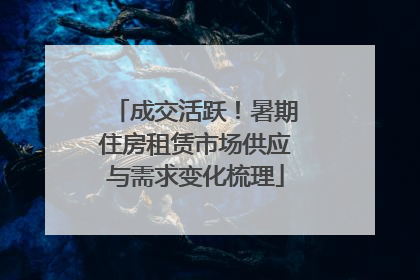成交活跃！暑期住房租赁市场供应与需求变化梳理