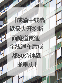 成渝中线高铁最大开挖断面隧道贯通 全线通车后成都50分钟飙拢重庆
