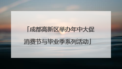 成都高新区举办年中大促消费节与毕业季系列活动