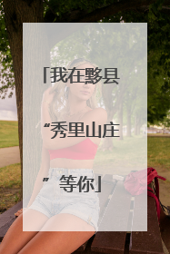 我在黟县“秀里山庄”等你