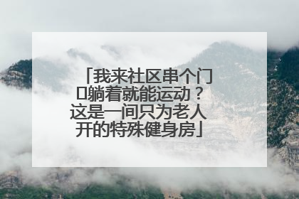 我来社区串个门⑯躺着就能运动？这是一间只为老人开的特殊健身房