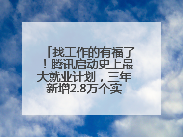 找工作的有福了！腾讯启动史上最大就业计划，三年新增2.8万个实习岗位
