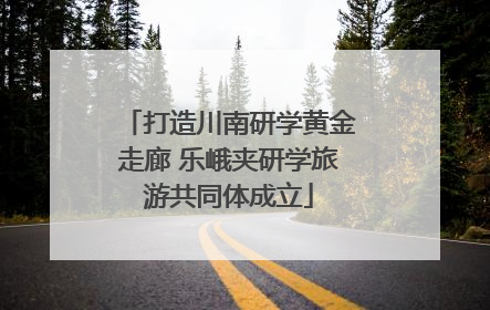 打造川南研学黄金走廊 乐峨夹研学旅游共同体成立