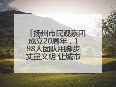 扬州市民观察团成立20周年，198人团队用脚步丈量文明 让城市更有温度