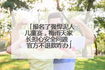 报名了强悍泥人儿童赛，梅雨天家长担心安全问题，官方不退款咋办