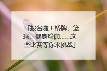 报名啦！桥牌、篮球、健身瑜伽……这些比赛等你来挑战