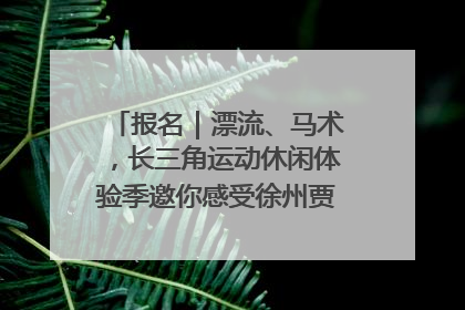 报名｜漂流、马术，长三角运动休闲体验季邀你感受徐州贾汪的“夏日限定”