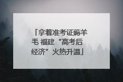 拿着准考证薅羊毛 福建“高考后经济”火热升温