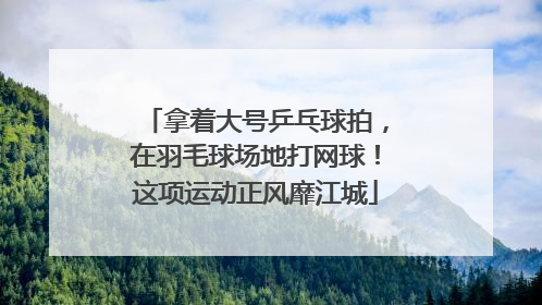 拿着大号乒乓球拍，在羽毛球场地打网球！这项运动正风靡江城