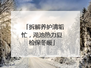 拆解养护清垢忙，渑池热力夏检保冬暖