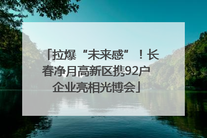 拉爆“未来感”！长春净月高新区携92户企业亮相光博会