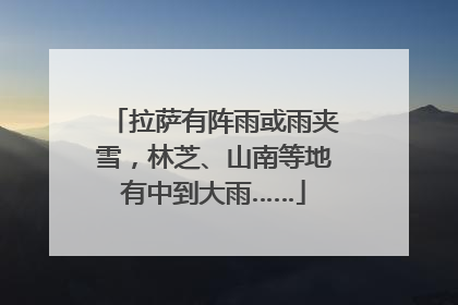 拉萨有阵雨或雨夹雪，林芝、山南等地有中到大雨……