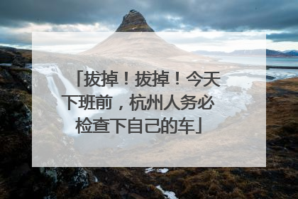 拔掉！拔掉！今天下班前，杭州人务必检查下自己的车