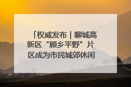 权威发布｜聊城高新区“顾乡平野”片区成为市民城郊休闲全新目的地