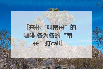 来杯“叫南哥”的咖啡 各为各的“南哥”打call