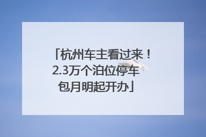 杭州车主看过来！2.3万个泊位停车包月明起开办