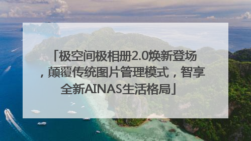 极空间极相册2.0焕新登场，颠覆传统图片管理模式，智享全新AINAS生活格局