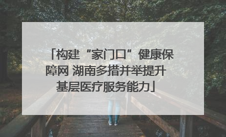 构建“家门口”健康保障网 湖南多措并举提升基层医疗服务能力