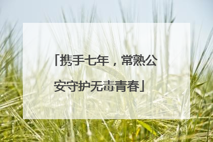 携手七年，常熟公安守护无毒青春