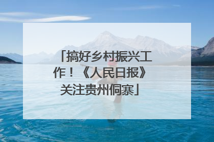 搞好乡村振兴工作！《人民日报》关注贵州侗寨
