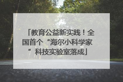 教育公益新实践！全国首个“海尔小科学家”科技实验室落成