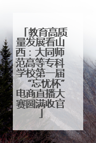 教育高质量发展看山西：大同师范高等专科学校第一届“忘忧杯”电商直播大赛圆满收官