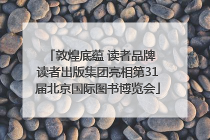 敦煌底蕴 读者品牌 读者出版集团亮相第31届北京国际图书博览会