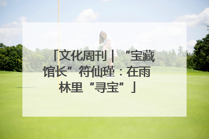 文化周刊｜“宝藏馆长”符仙瑾：在雨林里“寻宝”