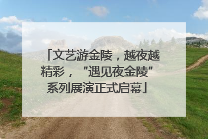 文艺游金陵，越夜越精彩，“遇见夜金陵”系列展演正式启幕