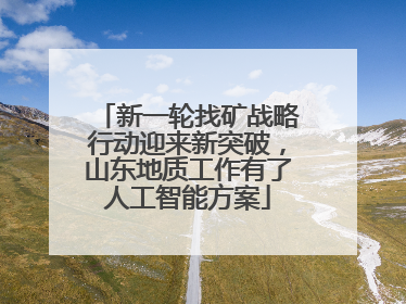 新一轮找矿战略行动迎来新突破，山东地质工作有了人工智能方案