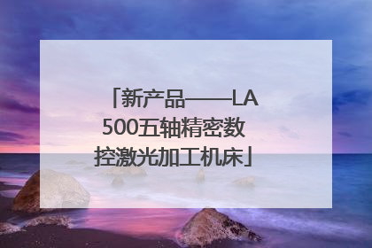 新产品——LA500五轴精密数控激光加工机床