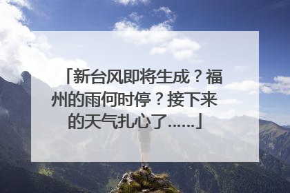 新台风即将生成？福州的雨何时停？接下来的天气扎心了……