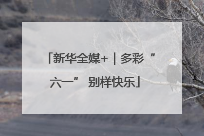 新华全媒+｜多彩“六一” 别样快乐
