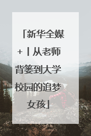 新华全媒+丨从老师背篓到大学校园的追梦女孩