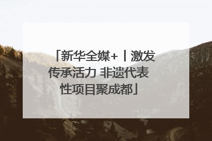 新华全媒+丨激发传承活力 非遗代表性项目聚成都