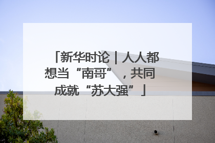 新华时论｜人人都想当“南哥”，共同成就“苏大强”