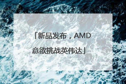 新品发布，AMD意欲挑战英伟达