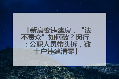 新房变违建房，“法不责众”如何破？闵行：公职人员带头拆，数十户违建清零