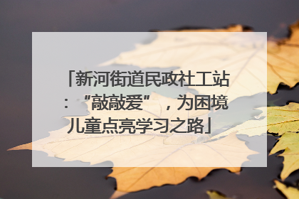 新河街道民政社工站：“敲敲爱”，为困境儿童点亮学习之路