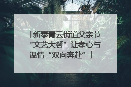 新泰青云街道父亲节“文艺大餐”让孝心与温情“双向奔赴”