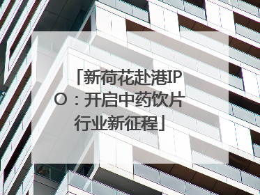 新荷花赴港IPO：开启中药饮片行业新征程