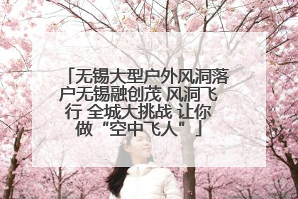 无锡大型户外风洞落户无锡融创茂 风洞飞行 全城大挑战 让你做“空中飞人”
