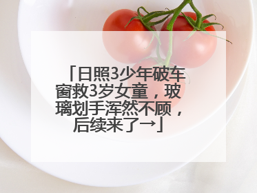 日照3少年破车窗救3岁女童，玻璃划手浑然不顾，后续来了→